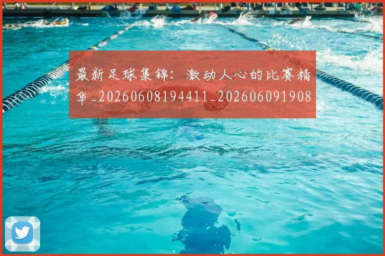最新足球集锦：激动人心的比赛精华_20260608194411_20260609190845