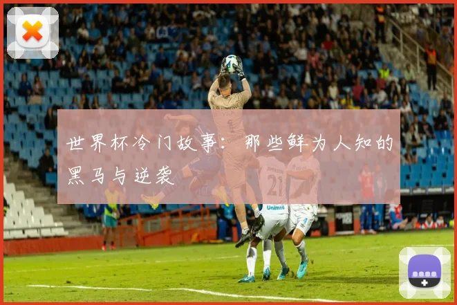 世界杯冷门故事：那些鲜为人知的黑马与逆袭
