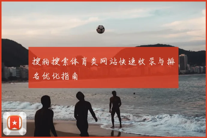 搜狗搜索体育类网站快速收录与排名优化指南