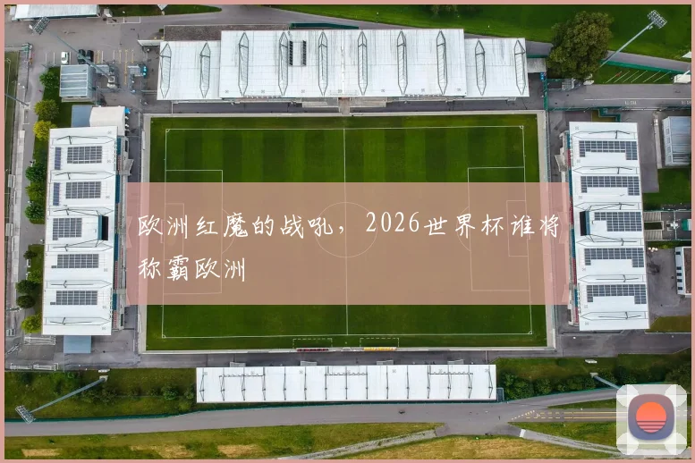 欧洲红魔的战吼，2026世界杯谁将称霸欧洲
