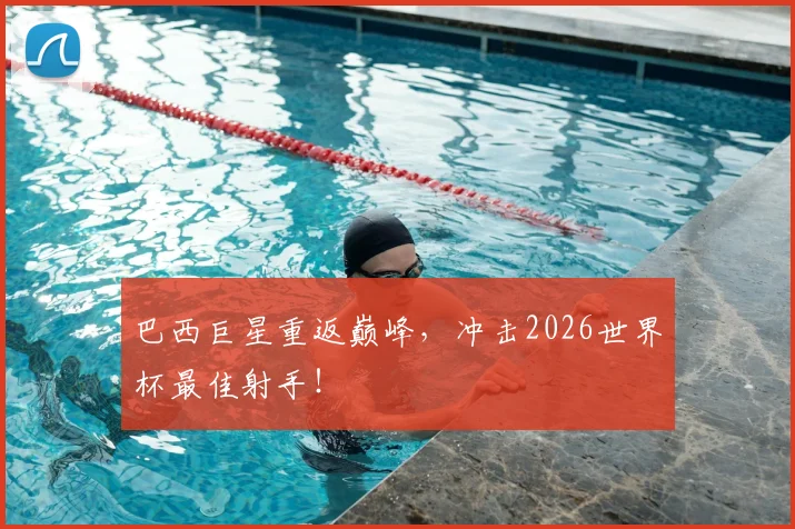 巴西巨星重返巅峰,冲击2026世界杯最佳射手!