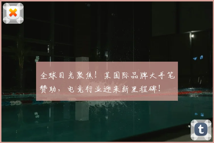 全球目光聚焦！某国际品牌大手笔赞助，电竞行业迎来新里程碑！