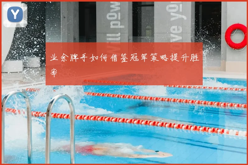 业余牌手如何借鉴冠军策略提升胜率