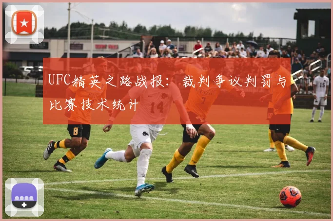 UFC精英之路战报：裁判争议判罚与比赛技术统计