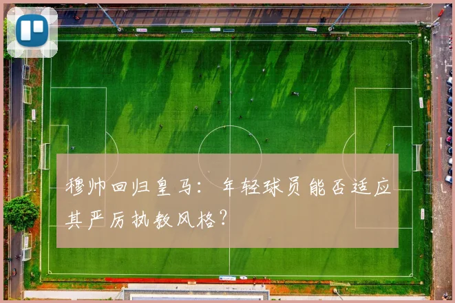 穆帅回归皇马:年轻球员能否适应其严厉执教风格?