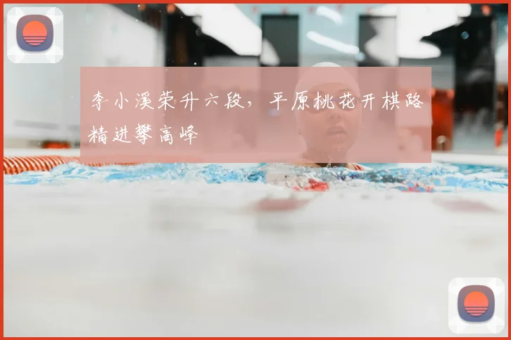 李小溪荣升六段，平原桃花开棋路精进攀高峰
