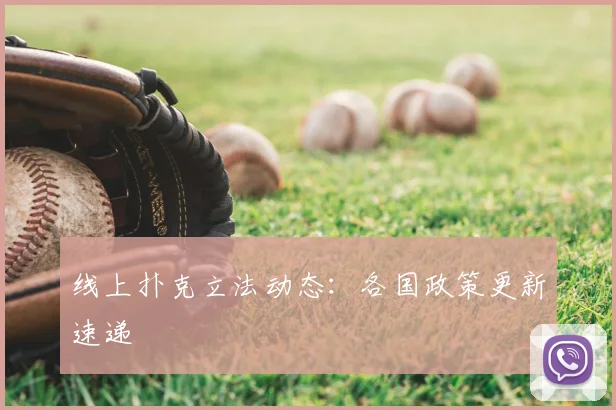 线上扑克立法动态：各国政策更新速递