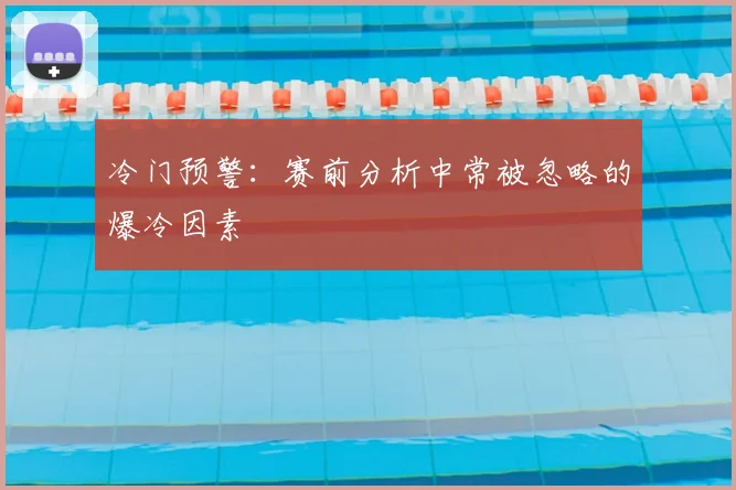 冷门预警：赛前分析中常被忽略的爆冷因素