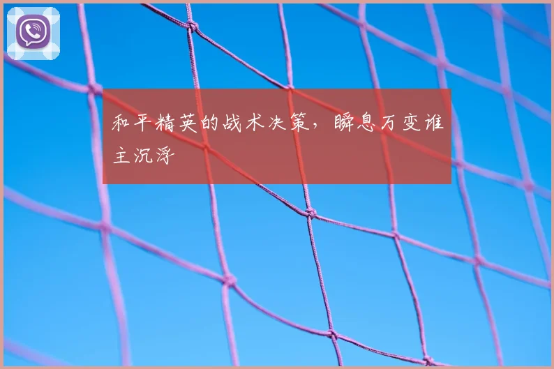 和平精英的战术决策，瞬息万变谁主沉浮