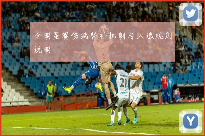 全明星赛伤病替补机制与入选规则说明