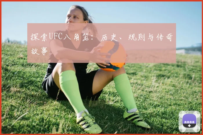 探索UFC八角笼:历史、规则与传奇故事