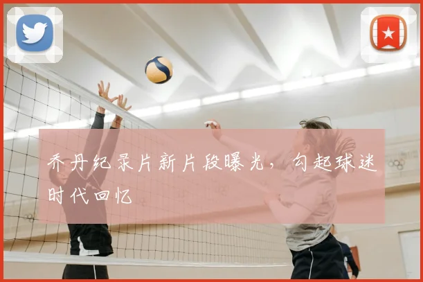 乔丹纪录片新片段曝光,勾起球迷时代回忆